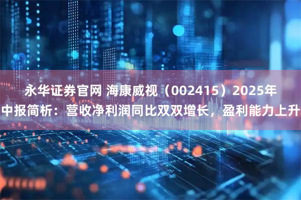 永华证券官网 海康威视（002415）2025年中报简析：营收净利润同比双双增长，盈利能力上升
