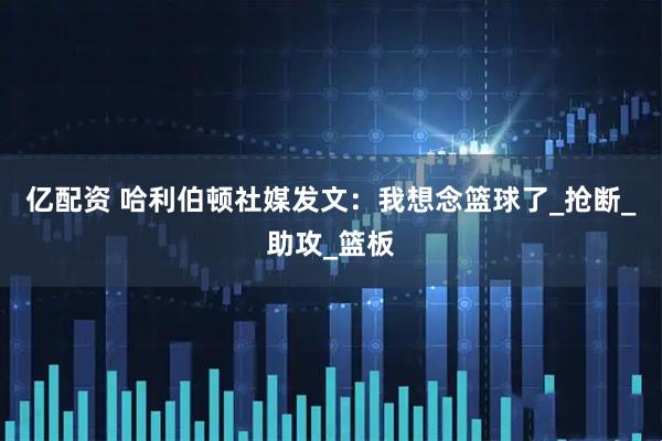 亿配资 哈利伯顿社媒发文：我想念篮球了_抢断_助攻_篮板