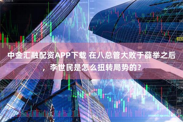 中金汇融配资APP下载 在八总管大败于薛举之后，李世民是怎么扭转局势的？