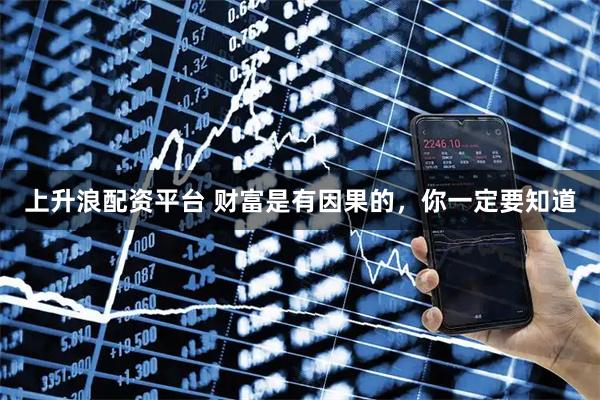 上升浪配资平台 财富是有因果的，你一定要知道
