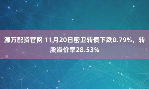 源万配资官网 11月20日密卫转债下跌0.79%，转股溢价率28.53%