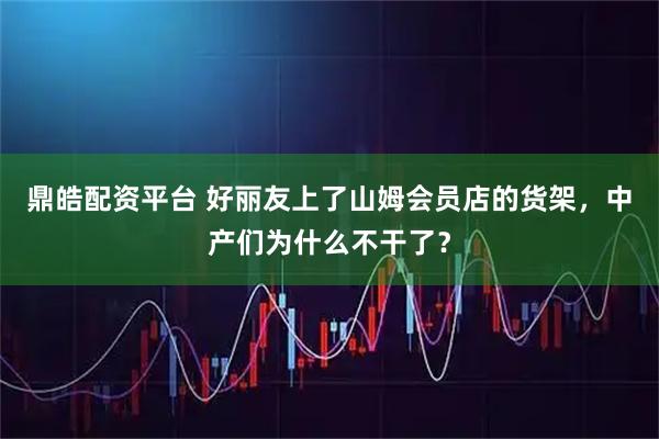 鼎皓配资平台 好丽友上了山姆会员店的货架，中产们为什么不干了？