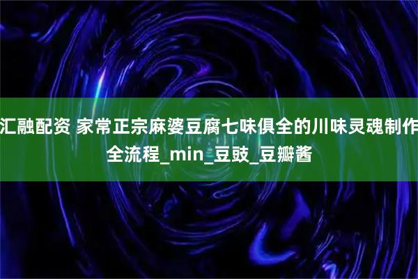 汇融配资 家常正宗麻婆豆腐七味俱全的川味灵魂制作全流程_min_豆豉_豆瓣酱