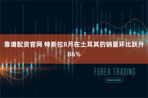 靠谱配资官网 特斯拉8月在土耳其的销量环比跃升86%